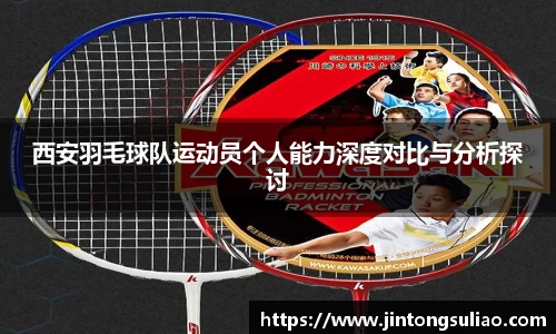 西安羽毛球队运动员个人能力深度对比与分析探讨